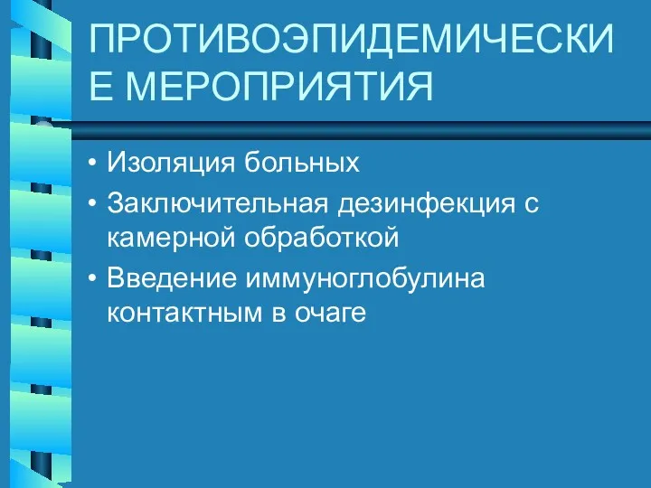 ПРОТИВОЭПИДЕМИЧЕСКИЕ МЕРОПРИЯТИЯ Изоляция больных Заключительная дезинфекция с камерной обработкой Введение иммуноглобулина контактным в очаге