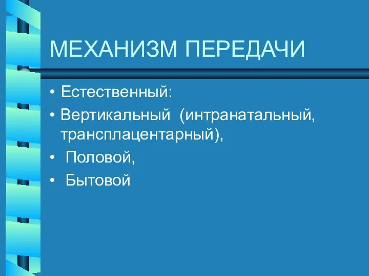 МЕХАНИЗМ ПЕРЕДАЧИ Естественный: Вертикальный (интранатальный, трансплацентарный), Половой, Бытовой