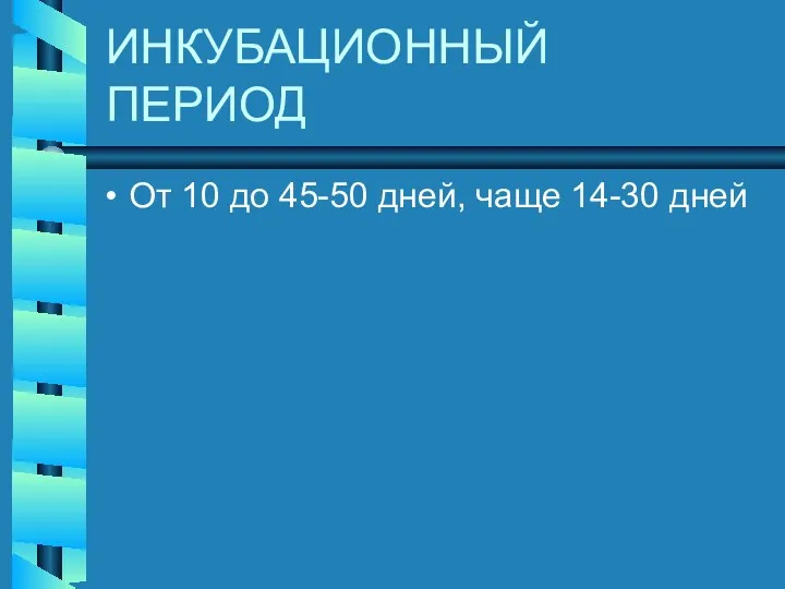 ИНКУБАЦИОННЫЙ ПЕРИОД От 10 до 45-50 дней, чаще 14-30 дней