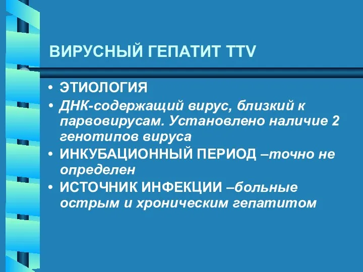 ВИРУСНЫЙ ГЕПАТИТ TTV ЭТИОЛОГИЯ ДНК-содержащий вирус, близкий к парвовирусам. Установлено