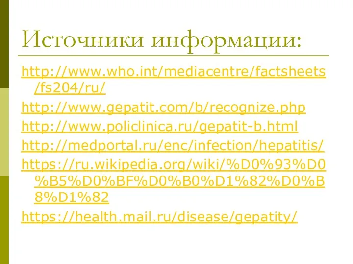 Источники информации: http://www.who.int/mediacentre/factsheets/fs204/ru/ http://www.gepatit.com/b/recognize.php http://www.policlinica.ru/gepatit-b.html http://medportal.ru/enc/infection/hepatitis/ https://ru.wikipedia.org/wiki/%D0%93%D0%B5%D0%BF%D0%B0%D1%82%D0%B8%D1%82 https://health.mail.ru/disease/gepatity/