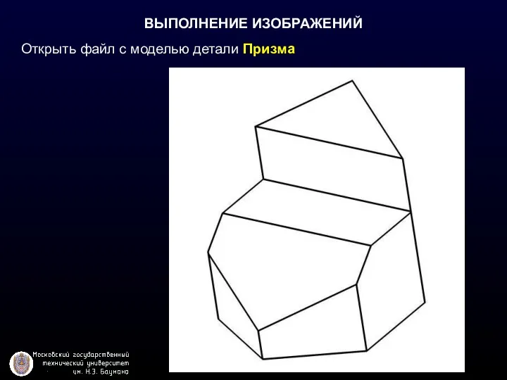 ВЫПОЛНЕНИЕ ИЗОБРАЖЕНИЙ Открыть файл с моделью детали Призма