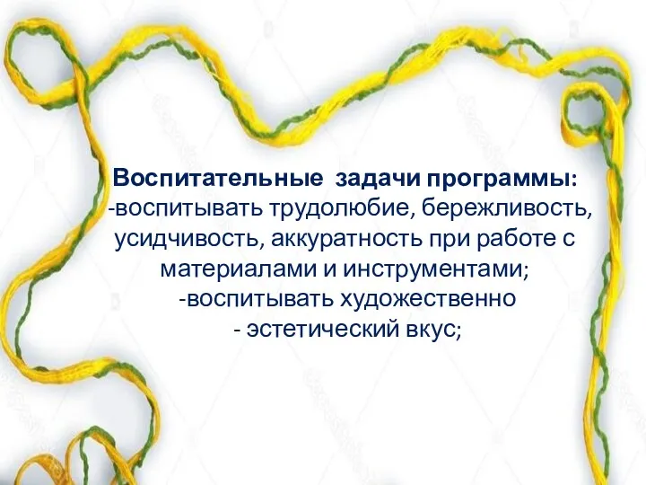 Воспитательные задачи программы: -воспитывать трудолюбие, бережливость, усидчивость, аккуратность при работе