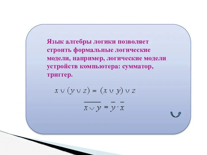 Язык алгебры логики позволяет строить формальные логические модели, например, логические модели устройств компьютера: сумматор, триггер.