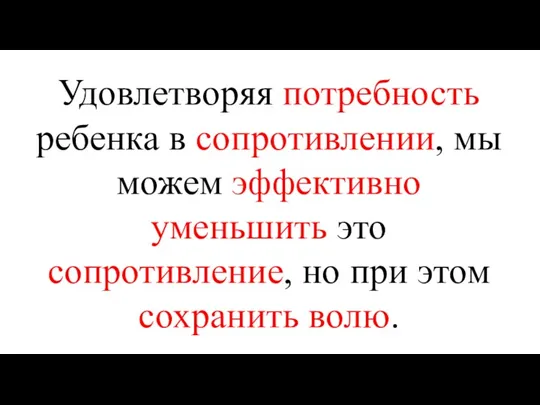 Удовлетворяя потребность ребенка в сопротивлении, мы можем эффективно уменьшить это сопротивление, но при этом сохранить волю.