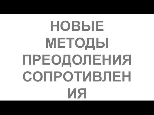 НОВЫЕ МЕТОДЫ ПРЕОДОЛЕНИЯ СОПРОТИВЛЕНИЯ