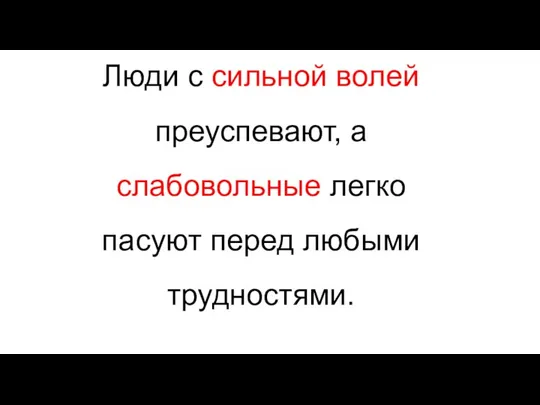 Люди с сильной волей преуспевают, а слабовольные легко пасуют перед любыми трудностями.