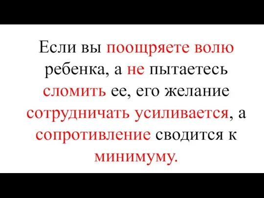 Если вы поощряете волю ребенка, а не пытаетесь сломить ее,