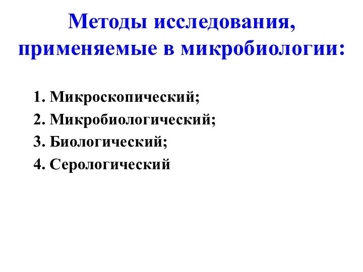 Методы исследования, применяемые в микробиологии: 1. Микроскопический; 2. Микробиологический; 3. Биологический; 4. Серологический