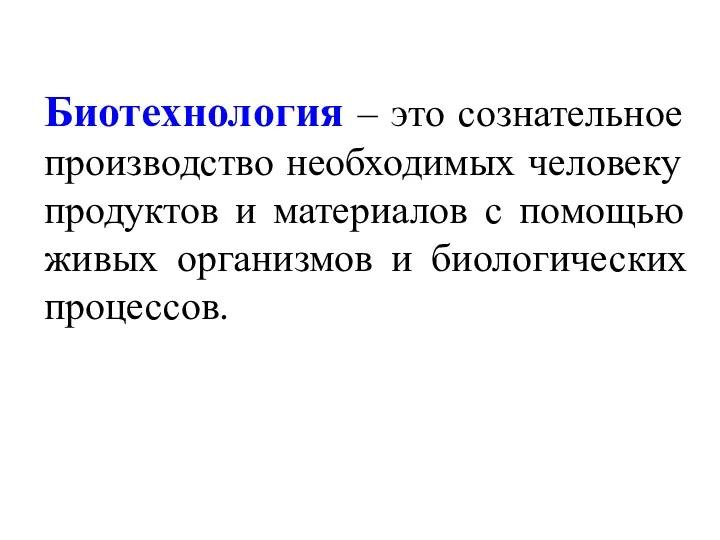 Биотехнология – это сознательное производство необходимых человеку продуктов и материалов