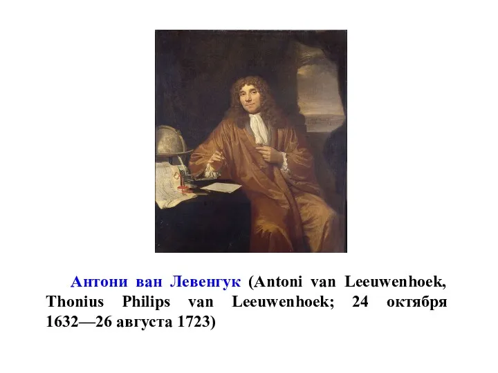 Антони ван Левенгук (Antoni van Leeuwenhoek, Thonius Philips van Leeuwenhoek; 24 октября 1632—26 августа 1723)