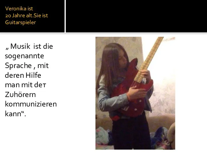 Veronika ist 20 Jahre alt.Sie ist Guitarspieler „ Musik ist