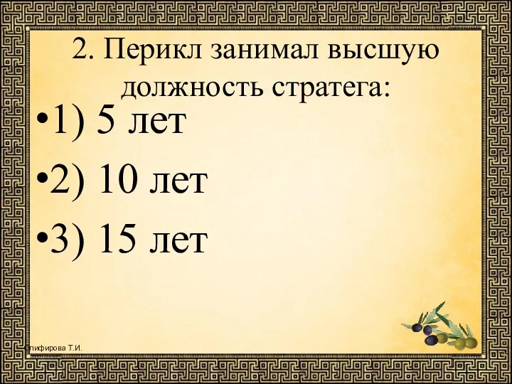 2. Перикл занимал высшую должность стратега: 1) 5 лет 2) 10 лет 3) 15 лет