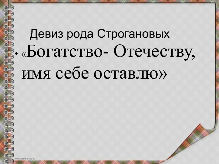 Девиз рода Строгановых «Богатство- Отечеству, имя себе оставлю»