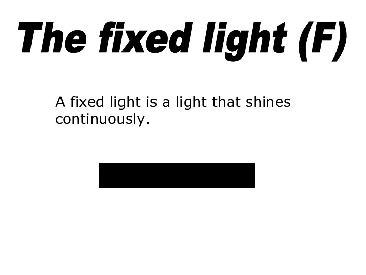 The fixed light (F) A fixed light is a light that shines continuously.