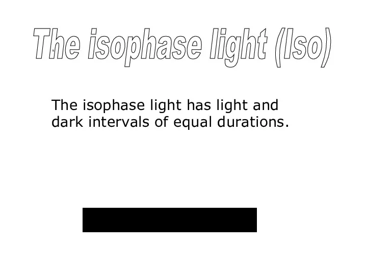 The isophase light (Iso) The isophase light has light and dark intervals of equal durations. s