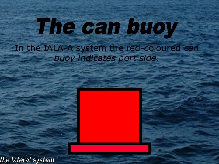 In the IALA-A system the red-coloured can buoy indicates port side. the lateral system