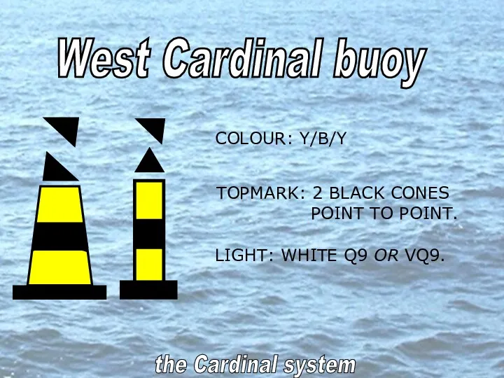 West Cardinal buoy the Cardinal system COLOUR: Y/B/Y TOPMARK: 2