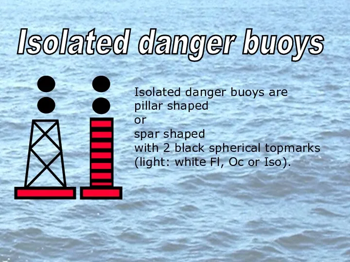 Isolated danger buoys Isolated danger buoys are pillar shaped or