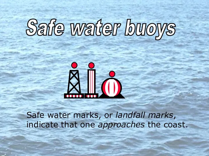 Safe water buoys Safe water marks, or landfall marks, indicate that one approaches the coast.