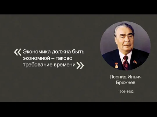 Экономика должна быть экономной – таково требование времени. « « Леонид Ильич Брежнев 1906–1982