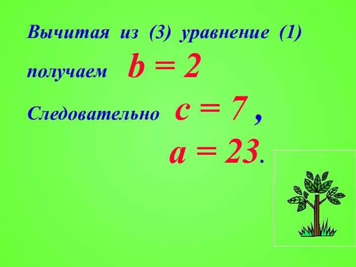 Вычитая из (3) уравнение (1) получаем b = 2 Следовательно с = 7