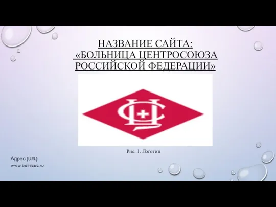 НАЗВАНИЕ САЙТА: «БОЛЬНИЦА ЦЕНТРОСОЮЗА РОССИЙСКОЙ ФЕДЕРАЦИИ» Рис. 1. Логотип Адрес (URL): www.bolnicac.ru