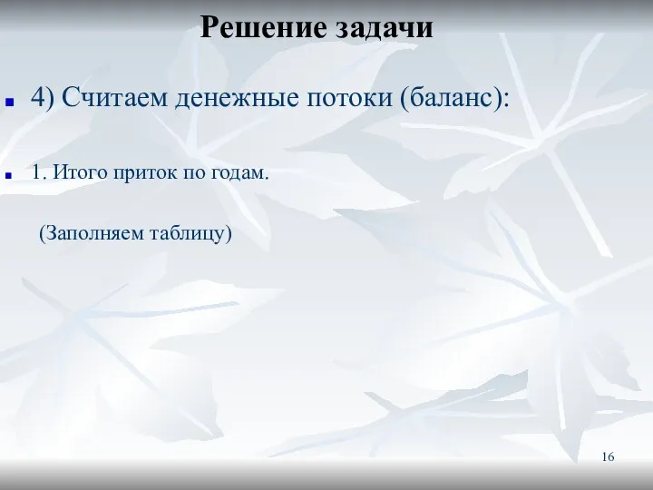 Решение задачи 4) Считаем денежные потоки (баланс): 1. Итого приток по годам. (Заполняем таблицу)