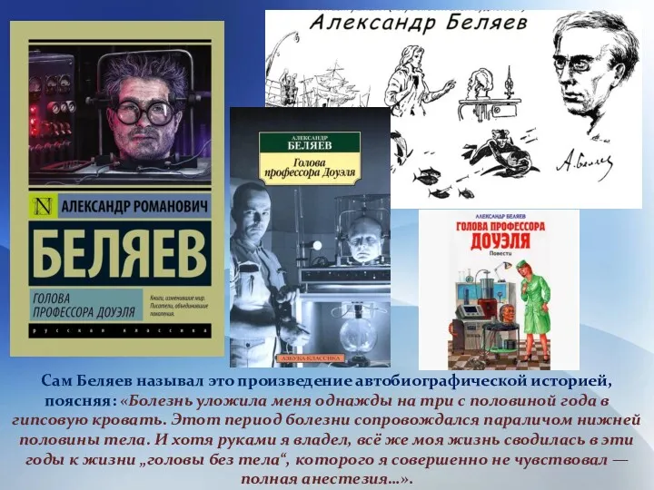 Сам Беляев называл это произведение автобиографической историей, поясняя: «Болезнь уложила