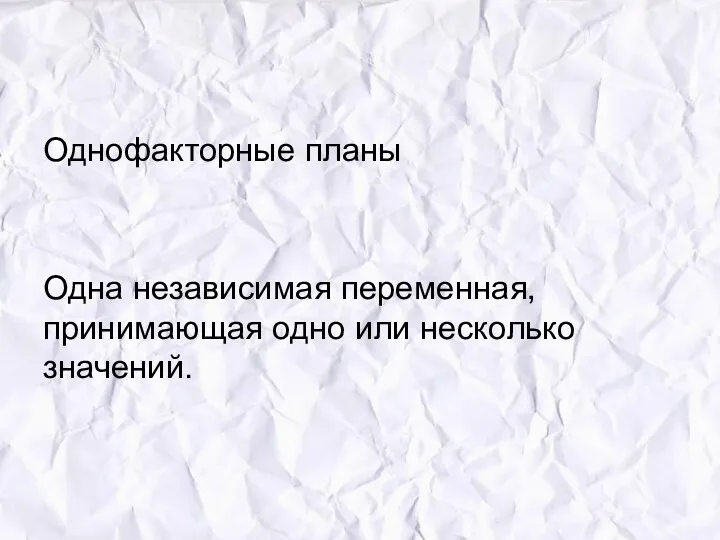 Однофакторные планы Одна независимая переменная, принимающая одно или несколько значений.