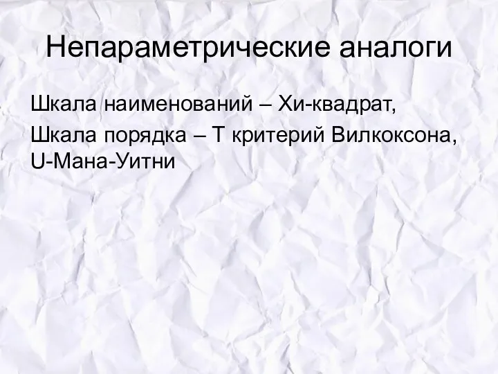 Непараметрические аналоги Шкала наименований – Хи-квадрат, Шкала порядка – Т критерий Вилкоксона, U-Мана-Уитни