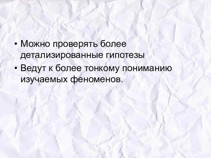 Можно проверять более детализированные гипотезы Ведут к более тонкому пониманию изучаемых феноменов.