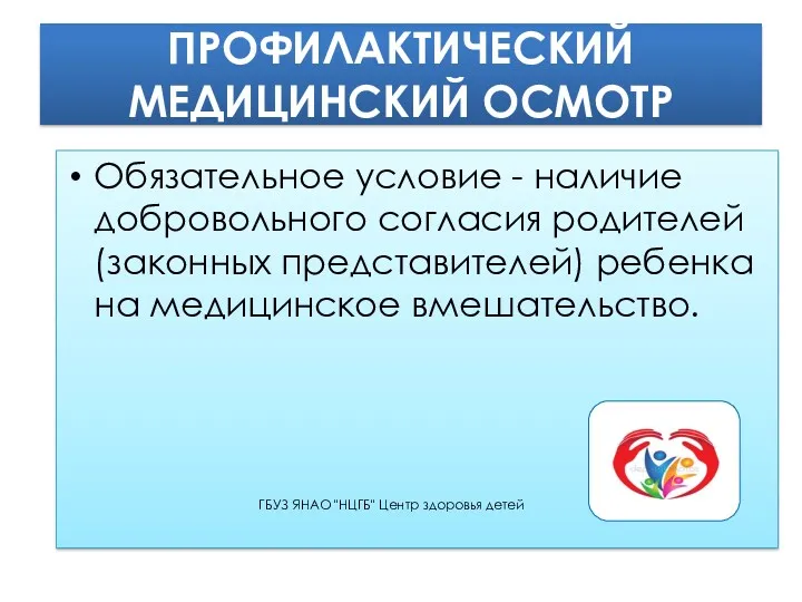 ПРОФИЛАКТИЧЕСКИЙ МЕДИЦИНСКИЙ ОСМОТР Обязательное условие - наличие добровольного согласия родителей(законных представителей) ребенка на