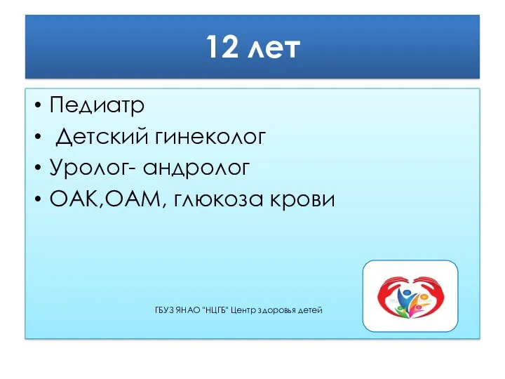 12 лет Педиатр Детский гинеколог Уролог- андролог ОАК,ОАМ, глюкоза крови ГБУЗ ЯНАО "НЦГБ" Центр здоровья детей