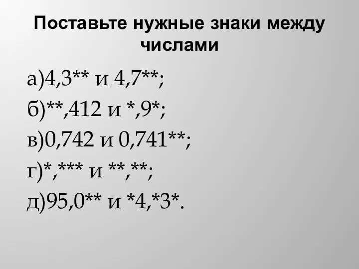 Поставьте нужные знаки между числами а)4,3** и 4,7**; б)**,412 и