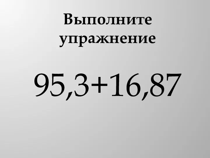 Выполните упражнение 95,3+16,87