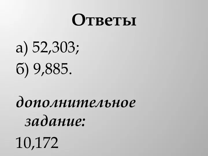 Ответы а) 52,303; б) 9,885. дополнительное задание: 10,172