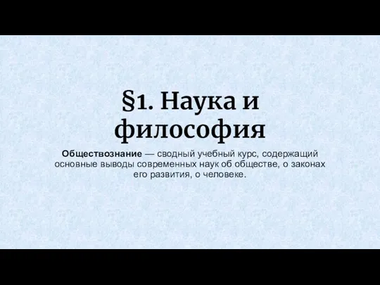 §1. Наука и философия Обществознание — сводный учебный курс, содержащий основные выводы современных