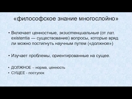 «философское знание многослойно» Включает ценностные, экзистенциальные (от лат. existentia — существование) вопросы, которые