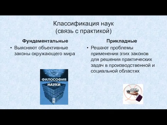 Классификация наук (связь с практикой) Фундаментальные Выясняют объективные законы окружающего мира Прикладные Решают