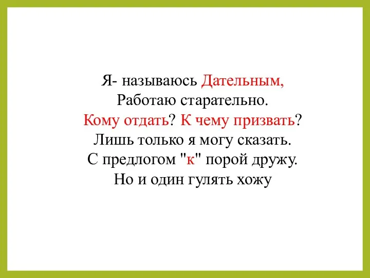 Я- называюсь Дательным, Работаю старательно. Кому отдать? К чему призвать?