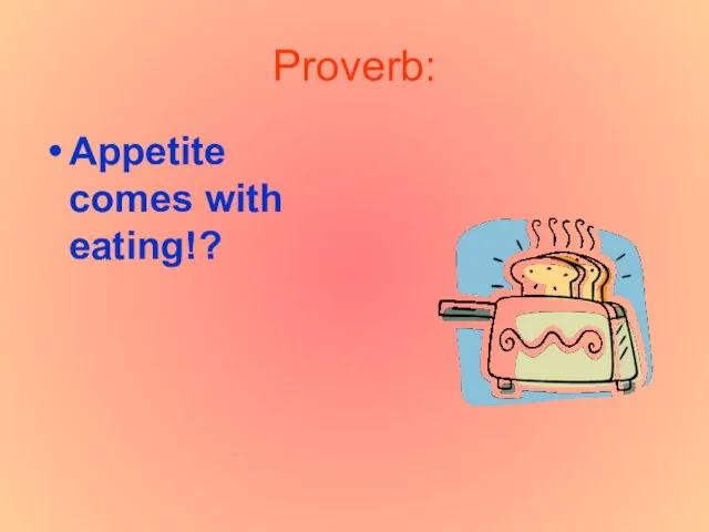 Proverb: Appetite comes with eating!?