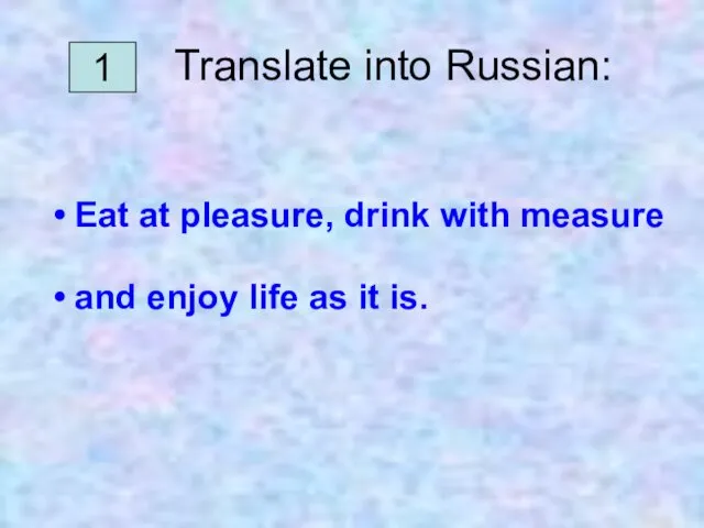 1 Translate into Russian: Eat at pleasure, drink with measure