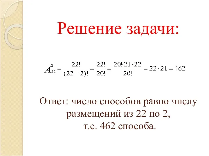 Решение задачи: Ответ: число способов равно числу размещений из 22 по 2, т.е. 462 способа.