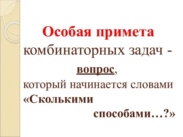 Особая примета комбинаторных задач - вопрос, который начинается словами «Сколькими способами…?»