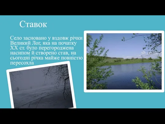 Ставок Село засновано у вздовж річки Великий Лог, яка на