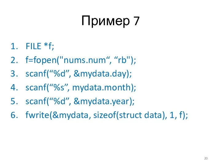 Пример 7 FILE *f; f=fopen("nums.num“, “rb"); scanf(“%d”, &mydata.day); scanf(“%s”, mydata.month); scanf(“%d”, &mydata.year); fwrite(&mydata,