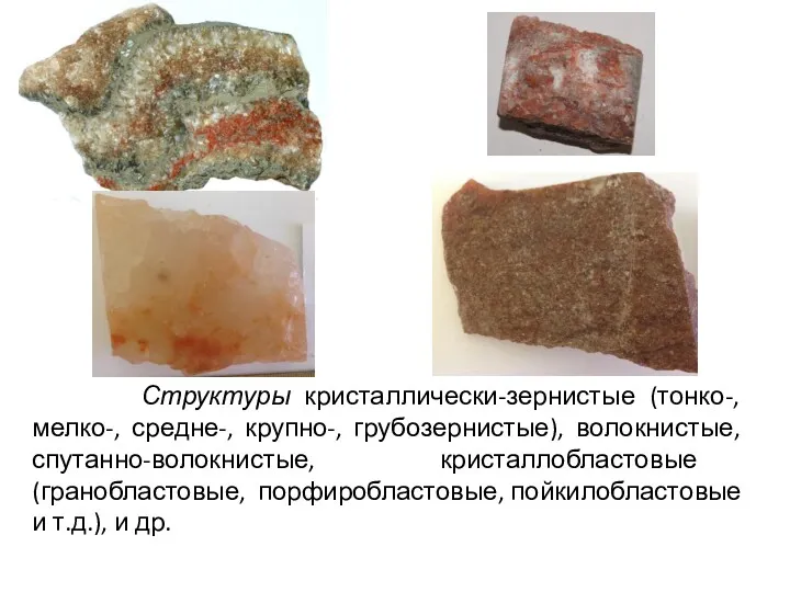 Структуры кристаллически-зернистые (тонко-, мелко-, средне-, крупно-, грубозернистые), волокнистые, спутанно-волокнистые, кристаллобластовые