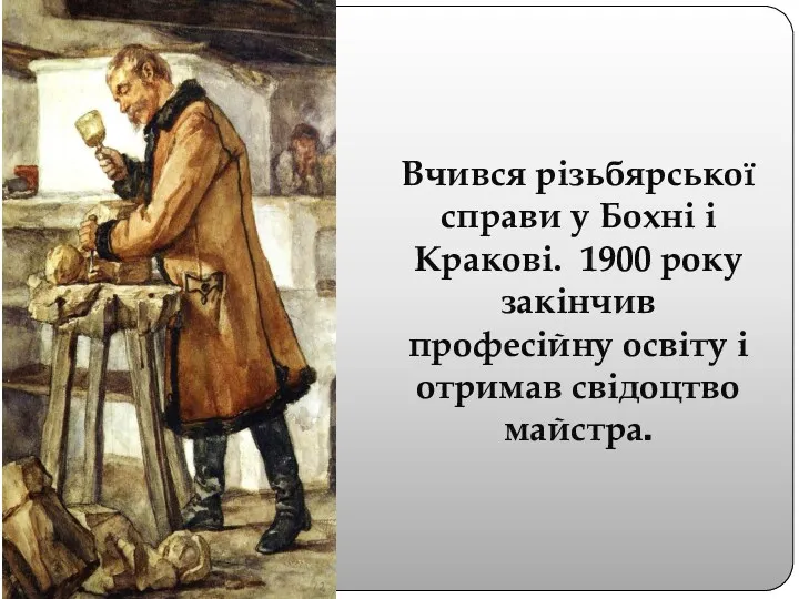 Вчився різьбярської справи у Бохні і Кракові. 1900 року закінчив професійну освіту і отримав свідоцтво майстра.