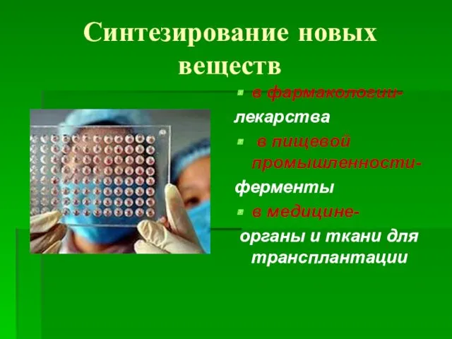 Синтезирование новых веществ в фармакологии- лекарства в пищевой промышленности- ферменты